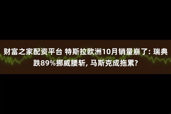 财富之家配资平台 特斯拉欧洲10月销量崩了: 瑞典跌89%挪威腰斩, 马斯克成拖累?