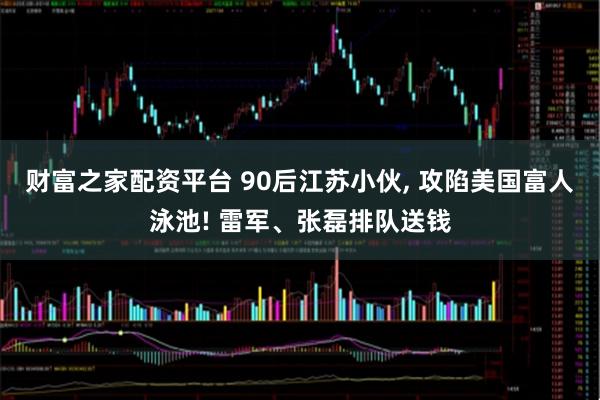 财富之家配资平台 90后江苏小伙, 攻陷美国富人泳池! 雷军、张磊排队送钱