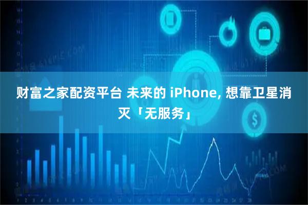 财富之家配资平台 未来的 iPhone, 想靠卫星消灭「无服务」