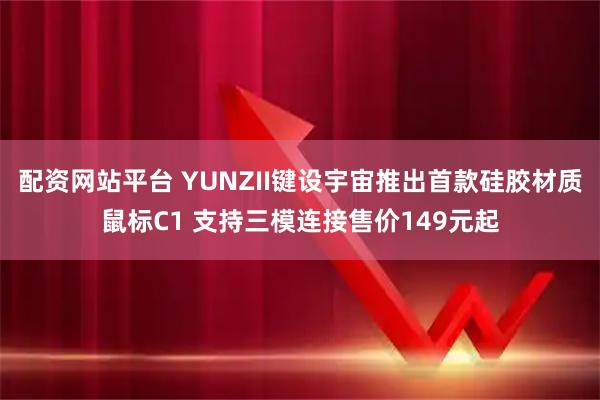 配资网站平台 YUNZII键设宇宙推出首款硅胶材质鼠标C1 支持三模连接售价149元起