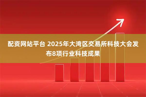 配资网站平台 2025年大湾区交易所科技大会发布8项行业科技成果