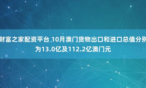 财富之家配资平台 10月澳门货物出口和进口总值分别为13.0亿及112.2亿澳门元