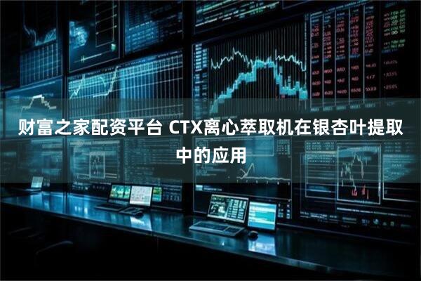 财富之家配资平台 CTX离心萃取机在银杏叶提取中的应用