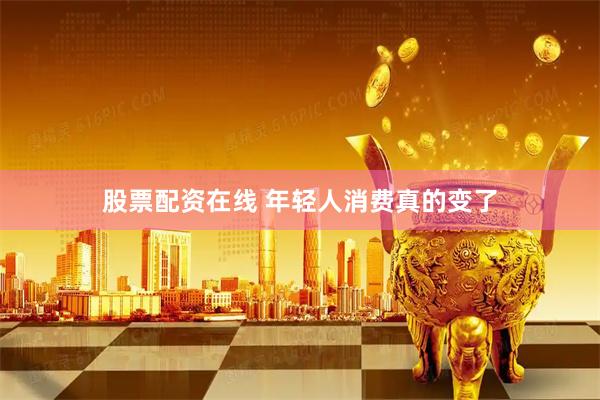 股票配资在线 年轻人消费真的变了