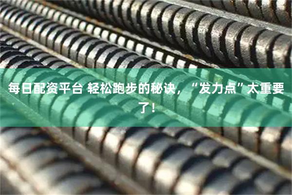 每日配资平台 轻松跑步的秘诀，“发力点”太重要了！