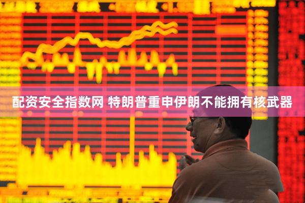 配资安全指数网 特朗普重申伊朗不能拥有核武器