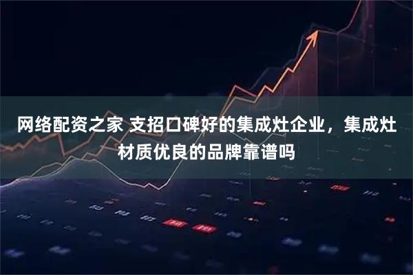 网络配资之家 支招口碑好的集成灶企业,集成灶材质优良的品牌靠谱吗