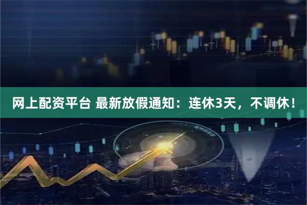 网上配资平台 最新放假通知：连休3天，不调休！