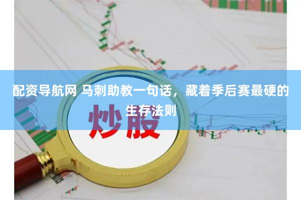 配资导航网 马刺助教一句话，藏着季后赛最硬的生存法则